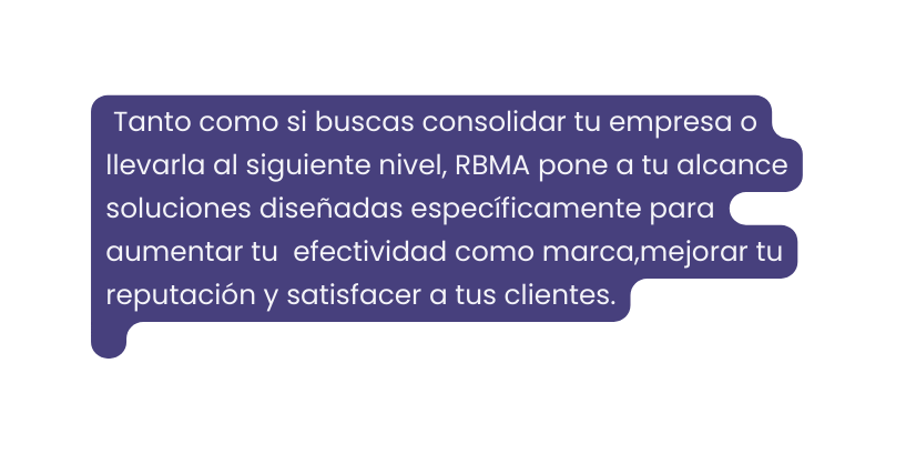 Tanto como si buscas consolidar tu empresa o llevarla al siguiente nivel RBMA pone a tu alcance soluciones diseñadas específicamente para aumentar tu efectividad como marca mejorar tu reputación y satisfacer a tus clientes